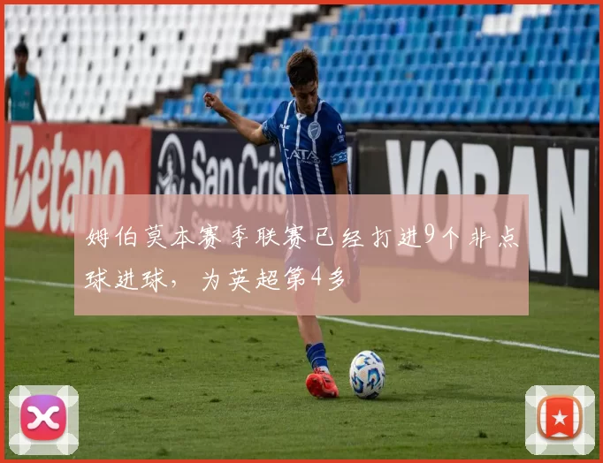 姆伯莫本赛季联赛已经打进9个非点球进球，为英超第4多
