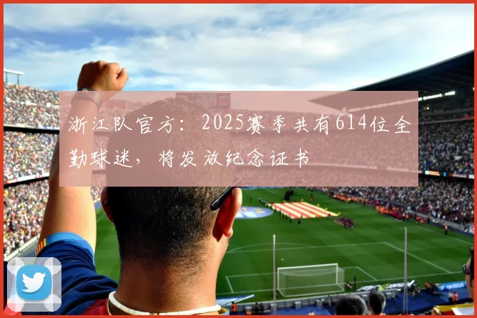 浙江队官方：2025赛季共有614位全勤球迷，将发放纪念证书